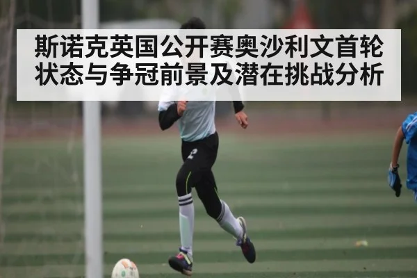斯诺克英国公开赛奥沙利文首轮状态与争冠前景及潜在挑战分析