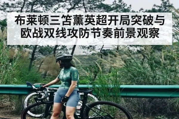 布莱顿三笘薰英超开局突破与欧战双线攻防节奏前景观察