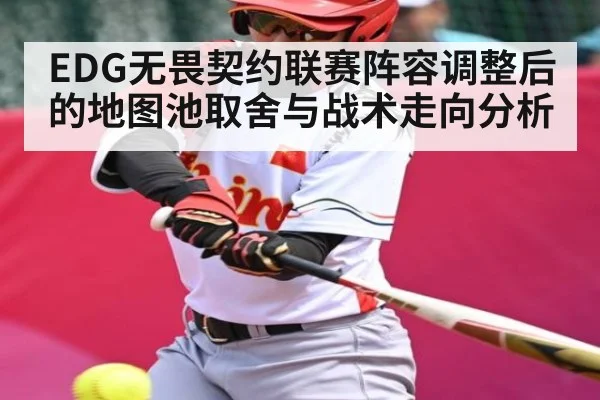 EDG无畏契约联赛阵容调整后的地图池取舍与战术走向分析